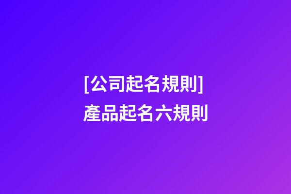 [公司起名規則]產品起名六規則-第1張-公司起名-玄機派
